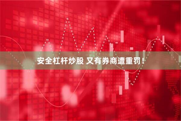 安全杠杆炒股 又有券商遭重罚！