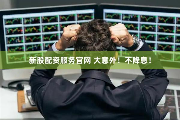 新股配资服务官网 大意外！不降息！