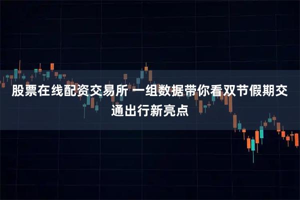 股票在线配资交易所 一组数据带你看双节假期交通出行新亮点